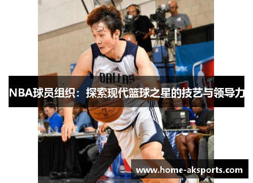 NBA球员组织：探索现代篮球之星的技艺与领导力